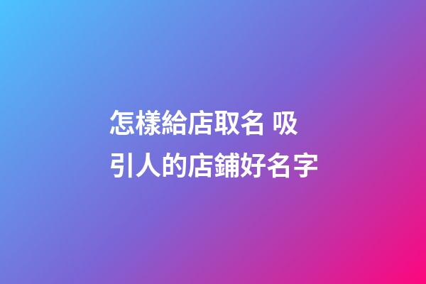 怎樣給店取名 吸引人的店鋪好名字-第1張-店鋪起名-玄機(jī)派
